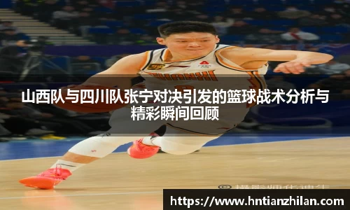 山西队与四川队张宁对决引发的篮球战术分析与精彩瞬间回顾