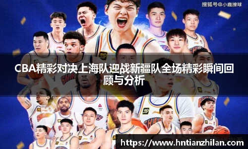 CBA精彩对决上海队迎战新疆队全场精彩瞬间回顾与分析